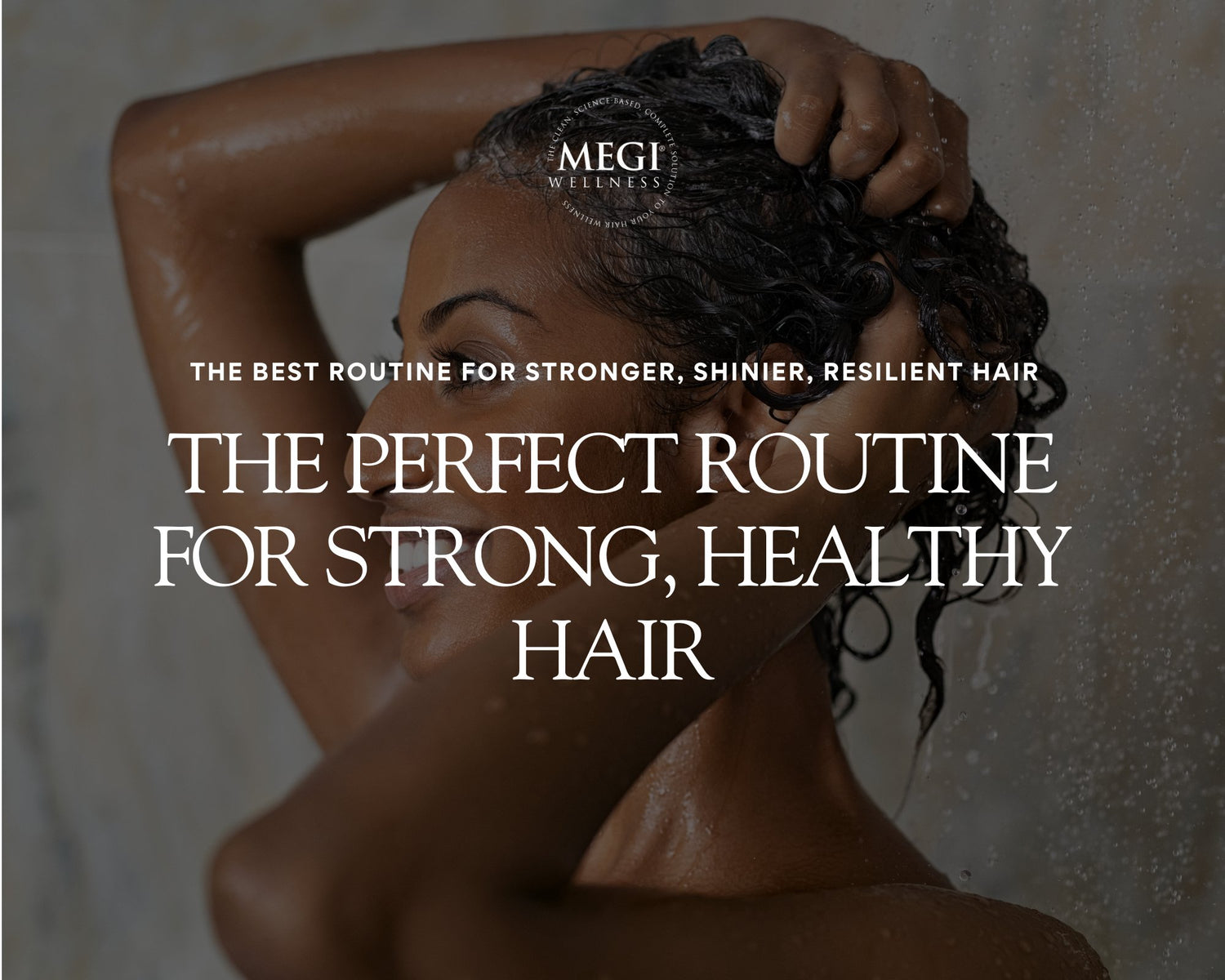 The Perfect Hair Care Routine for Stronger, Shinier, Resilient Hair - MEGIWellness